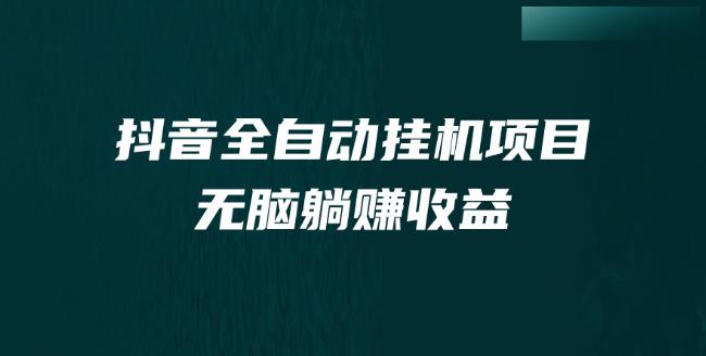 抖音全自动挂机项目，单号日赚5-500元，轻松躺赚-无双副业