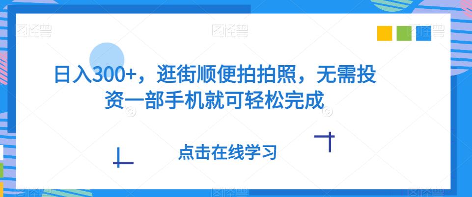 逛街拍照轻松日赚300+，一部手机即可完成-无双副业