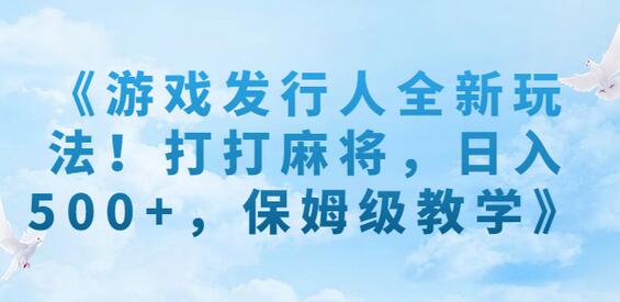 游戏发行人全新玩法：打麻将日入500+保姆级教学-无双副业