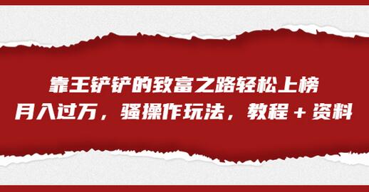王铲铲致富之路：月入过万的骚操作玩法教程-无双副业