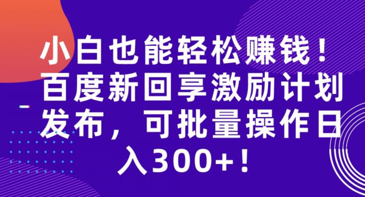 百度新回享激励计划发布，小白轻松日赚300+-无双副业