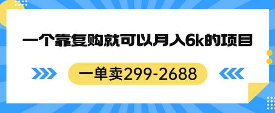 靠复购月入6k的暴利项目，299-2688元一单-无双副业