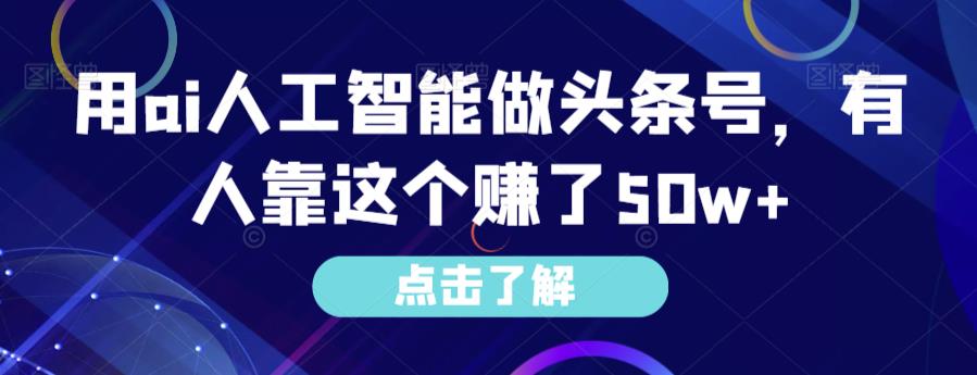 用AI人工智能做头条号赚50w+的方法-无双副业