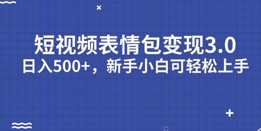 短视频表情包变现项目3.0，日入500+，新手轻松上手-无双副业