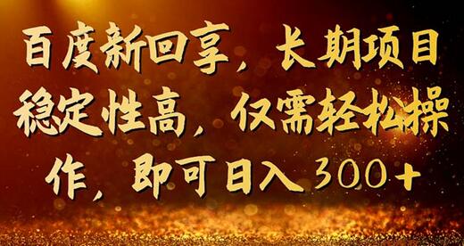 百度新回享项目：轻松操作日入300+，长期稳定收益-无双副业