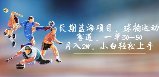长期蓝海项目：球拍运动赛道，月入2W，小白轻松上手-无双副业