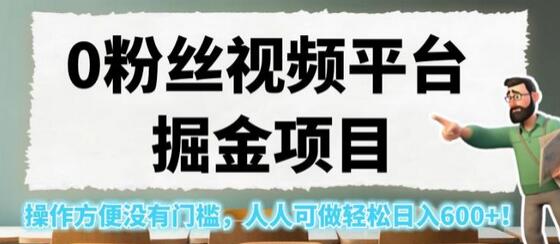 0粉丝视频平台掘金项目，轻松日入600+，人人可做无门槛-无双副业