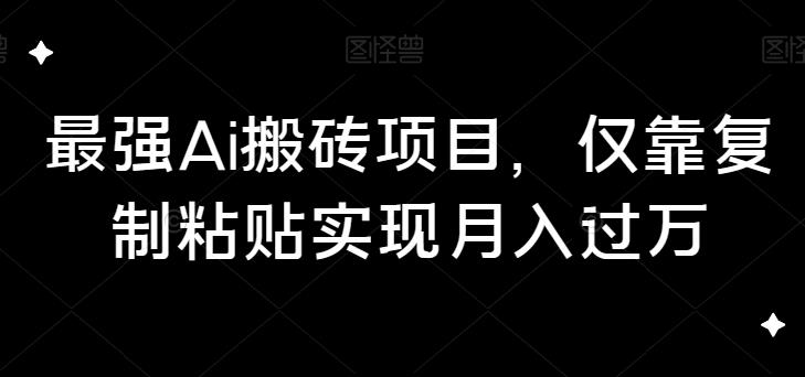 最强AI搬砖项目，复制粘贴轻松月入过万-无双副业