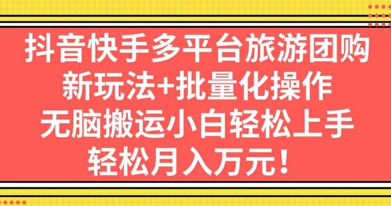 抖音快手旅游团购新玩法，批量化操作小白轻松上手-无双副业
