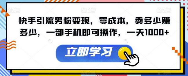 快手男粉引流变现，零成本操作，一部手机轻松日赚1000+-无双副业