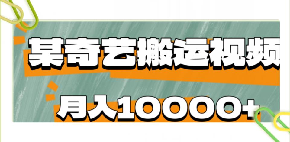 爱奇艺零成本搬运视频副业项目，月入10000+-无双副业