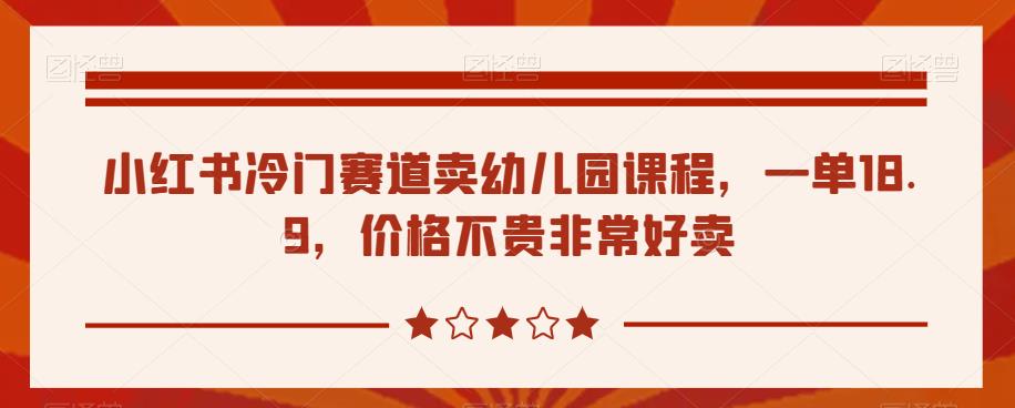 小红书幼儿园课程销售策略，轻松盈利18.9元一单-无双副业