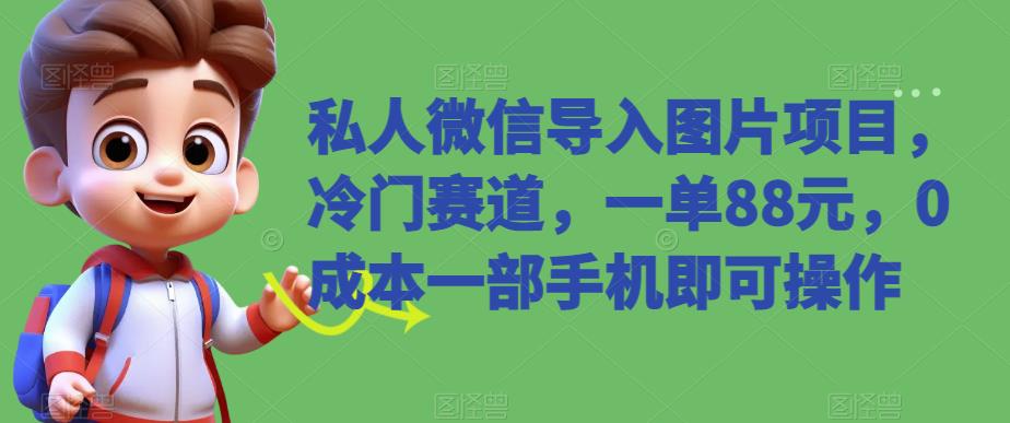 私人微信导入图片项目，冷门赛道，一单88元，0成本手机操作-无双副业
