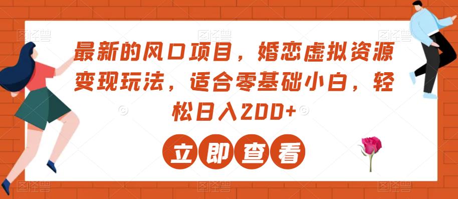婚恋虚拟资源变现项目，零基础小白轻松日入200+-无双副业