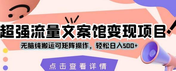 超强流量文案馆变现项目，无脑搬运矩阵操作日入500+-无双副业