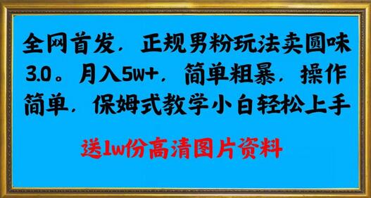 正规男粉玩法卖圆味3.0，月入5W+，简单操作，小白轻松上手-无双副业