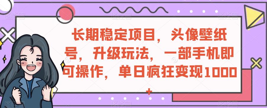 长期稳定项目：头像壁纸号升级玩法，单日变现1000+-无双副业