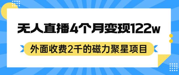 磁力聚星项目：24小时无人直播4个月变现122万，矩阵操作轻松日入过千-无双副业