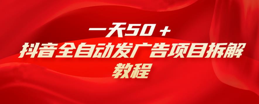 抖音全自动发广告项目拆解教程-无双副业