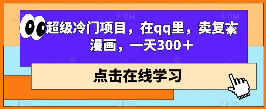 QQ复古漫画销售项目，日赚300+的冷门商机-无双副业