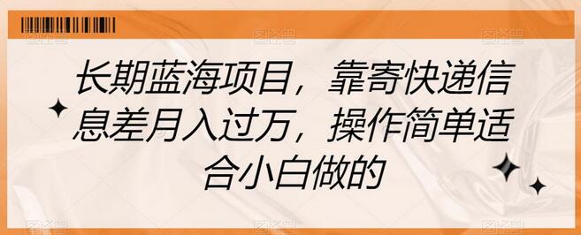 长期蓝海项目：寄快递信息差月入过万，操作简单适合小白-无双副业
