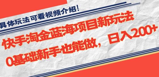 快手淘金蓝海项目新玩法，0基础新手日入200+-无双副业