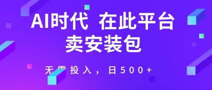 卖AI安装包无需投入，单日收入500+-无双副业