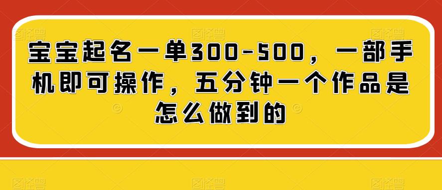 宝宝起名一单300-500元，手机操作五分钟完成作品-无双副业