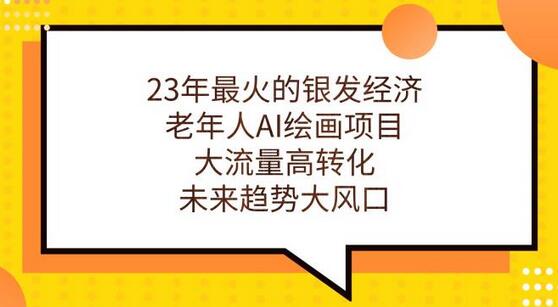 银发经济与老年人AI绘画项目：大流量高转化未来趋势-无双副业