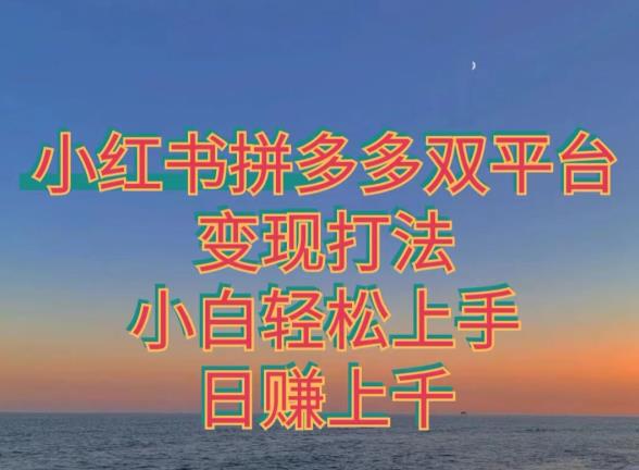 拼多多小红书双平台变现技巧，新手快速入门-无双副业