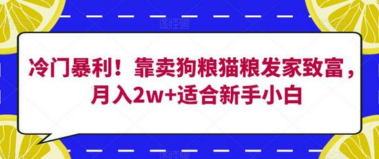 冷门暴利！卖狗粮猫粮月入2w+，新手小白也能轻松上手-无双副业