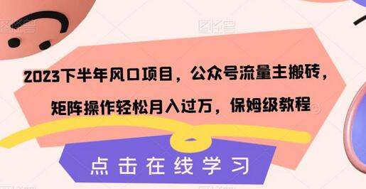 2023下半年公众号流量主搬砖项目，矩阵操作月入过万教程-无双副业