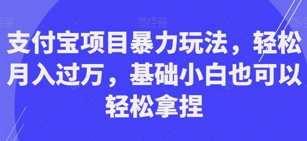 支付宝项目暴力玩法，轻松月入过万，小白也能上手-无双副业