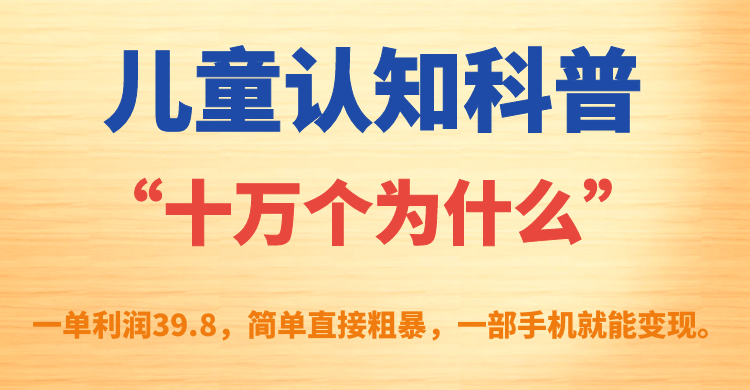 儿童认知科普“十万个为什么”项目，一部手机轻松变现-无双副业