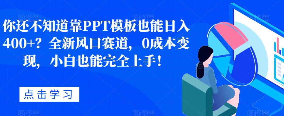 靠PPT模板日入400+？0成本变现，小白也能轻松上手！-无双副业