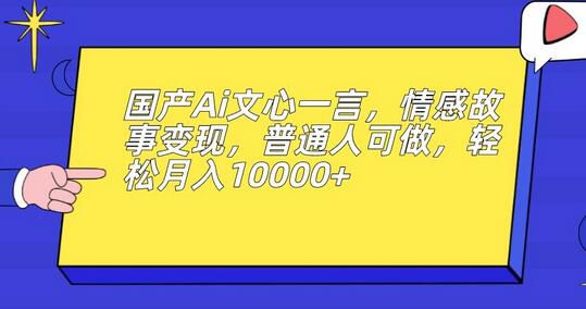 国产AI文心一言助力情感故事变现，月入过万不是梦-无双副业