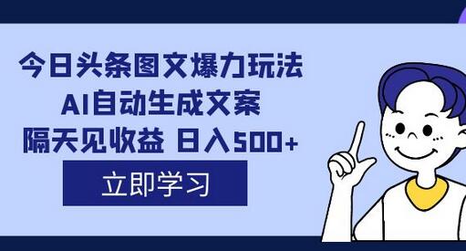 今日头条图文爆力玩法，AI自动生成文案，日入500+-无双副业