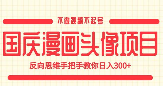 国庆漫画头像项目，反向思维日入300+教程-无双副业