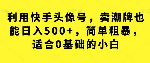 利用快手头像号卖潮牌日入500+，适合0基础小白-无双副业