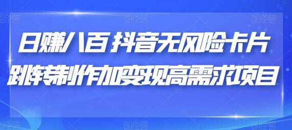 抖音无风险卡片跳转制作与变现高需求项目-无双副业