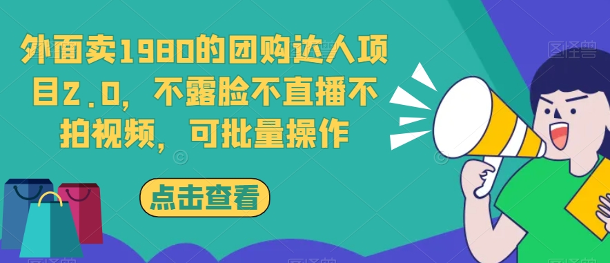 团购达人项目2.0：不露脸不直播不拍视频，可批量操作-无双副业