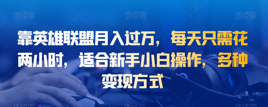 靠英雄联盟月入过万，每天两小时新手小白操作，多种变现方式-无双副业