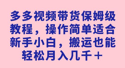多多视频带货教程，新手小白轻松月入几千-无双副业