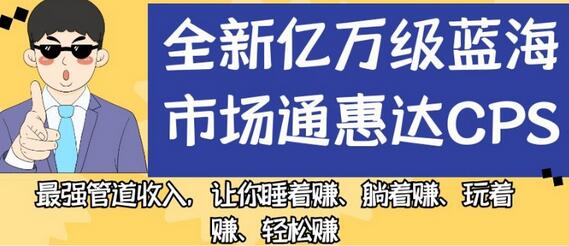 通惠达CPS蓝海市场：轻松实现管道收入，躺着也能赚钱-无双副业