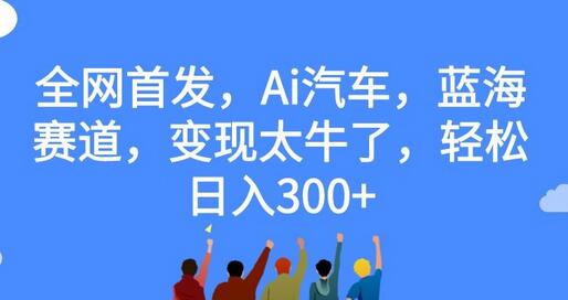 AI汽车蓝海赛道，轻松日入300+的变现秘诀-无双副业