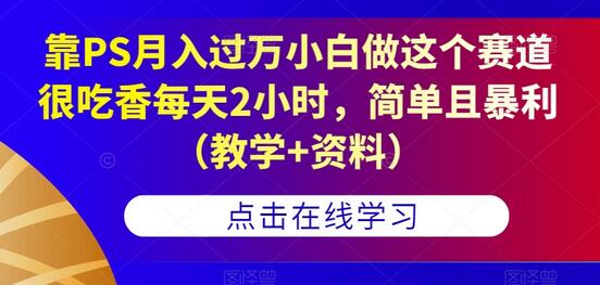 靠PS月入过万，小白也能轻松上手，每天2小时简单暴利-无双副业