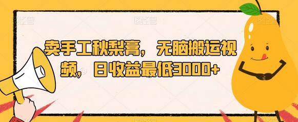 手工秋梨膏销售策略与视频搬运日收益3000+-无双副业