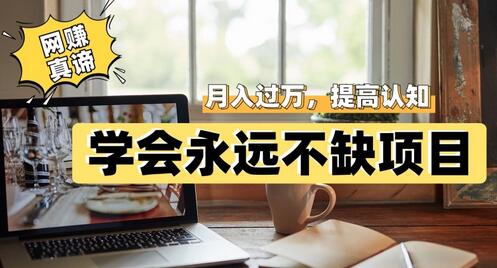 网赚真谛：学会永远不缺项目，轻松月入过万-无双副业