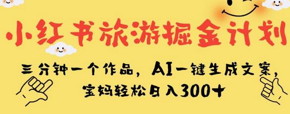 小红书旅游掘金计划，AI生成文案，宝妈日入300+-无双副业