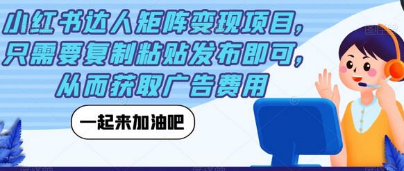 小红书达人矩阵变现项目，轻松复制粘贴发布获取广告收益-无双副业